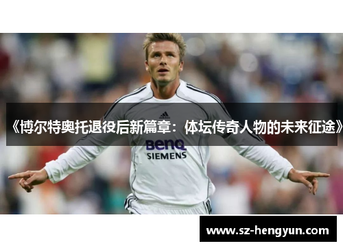 《博尔特奥托退役后新篇章：体坛传奇人物的未来征途》