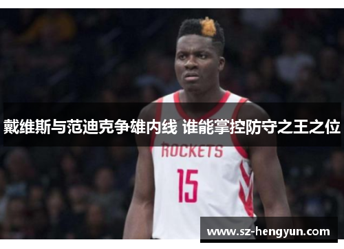 戴维斯与范迪克争雄内线 谁能掌控防守之王之位