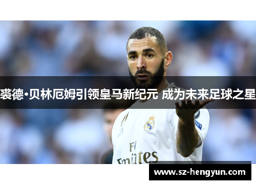 裘德·贝林厄姆引领皇马新纪元 成为未来足球之星
