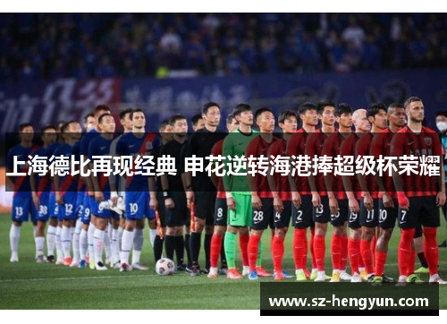 上海德比再现经典 申花逆转海港捧超级杯荣耀