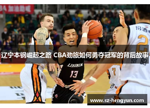 辽宁本钢崛起之路 CBA劲旅如何勇夺冠军的背后故事