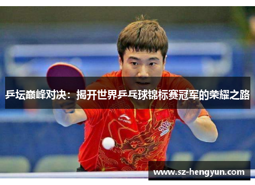 乒坛巅峰对决：揭开世界乒乓球锦标赛冠军的荣耀之路