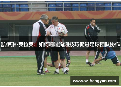 凯伊琳·克拉克：如何通过沟通技巧促进足球团队协作