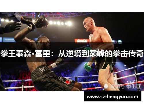 拳王泰森·富里：从逆境到巅峰的拳击传奇