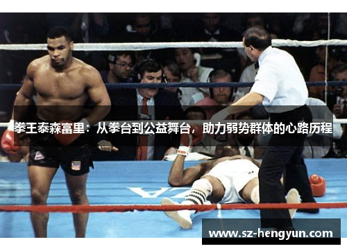 拳王泰森富里：从拳台到公益舞台，助力弱势群体的心路历程