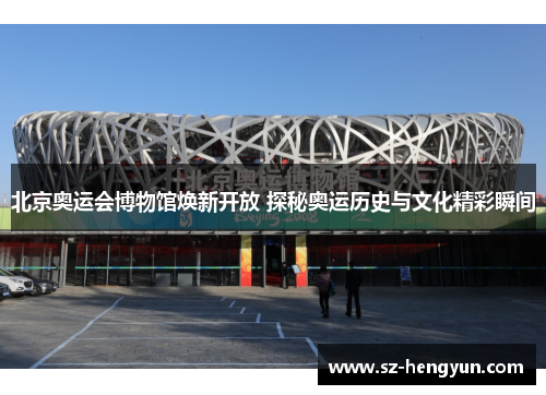 北京奥运会博物馆焕新开放 探秘奥运历史与文化精彩瞬间