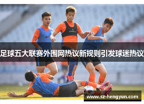 足球五大联赛外围网热议新规则引发球迷热议