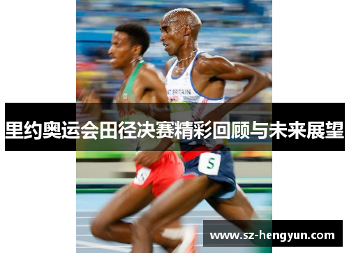 里约奥运会田径决赛精彩回顾与未来展望